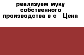 реализуем муку собственного производства в/с › Цена ­ 13 000 - Омская обл. Продукты и напитки » Другое   